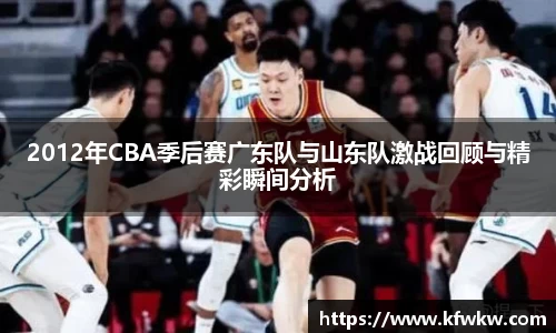 2012年CBA季后赛广东队与山东队激战回顾与精彩瞬间分析